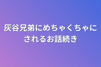 灰谷兄弟にめちゃくちゃにされるお話続き