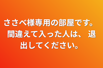 ささべ様専用の部屋です。
間違えて入った人は、
退出してください。