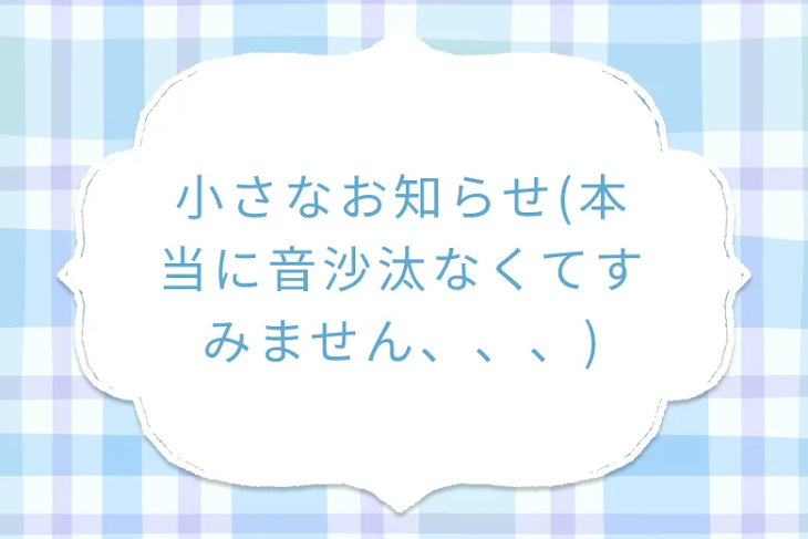 「小さなお知らせ(本当に音沙汰なくてすみません、、、)」のメインビジュアル
