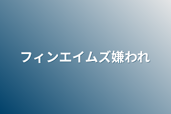 「フィンエイムズ嫌われ」のメインビジュアル