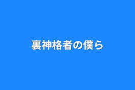 裏神格者の僕ら