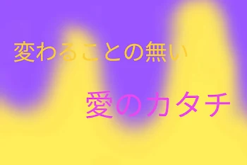 変わることのない愛のカタチ