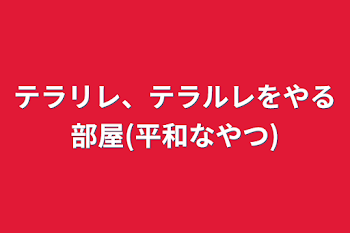 テラリレ、テラルレをやる部屋(平和なやつ)