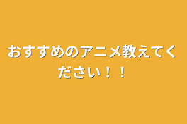 おすすめのアニメ教えてください！！