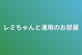 レミちゃんと渚用のお部屋