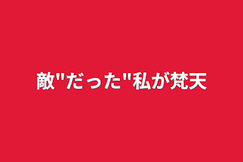 敵"だった"私が梵天