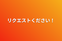 リクエストください！