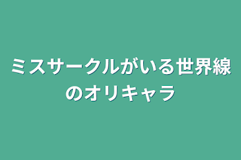 ミスサークルがいる世界線のオリキャラ