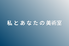 私 と あ な た の 美術室