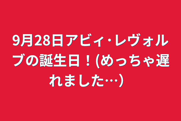 「9月28日アビィ･レヴォルブの誕生日！(めっちゃ遅れました…）」のメインビジュアル