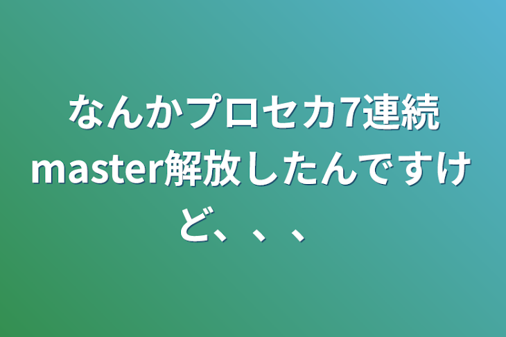 「なんかプロセカ7連続master解放したんですけど、、、」のメインビジュアル