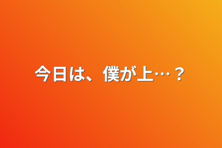 「今日は、僕が上…？」のメインビジュアル