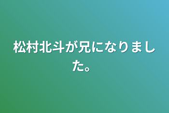 松村北斗が兄になりました。