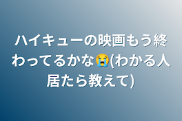 ハイキューの映画もう終わってるかな😭(わかる人居たら教えて)