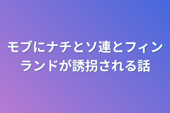 モブにナチとソ連とフィンランドが誘拐される話