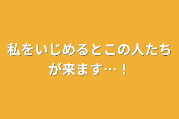 私をいじめるとこの人たちが来ます…！