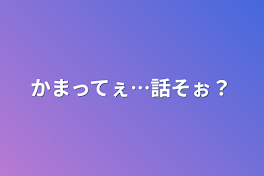 かまってぇ…話そぉ？