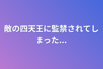 敵の四天王に監禁されてしまった...