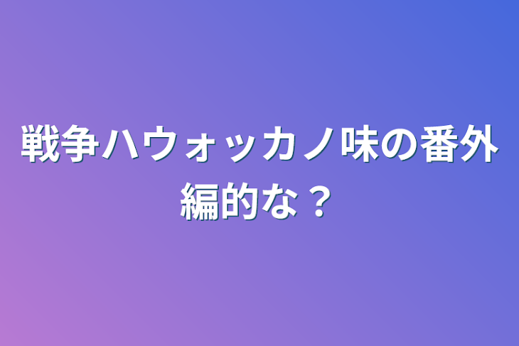 「戦争ハウォッカノ味の番外編的な？」のメインビジュアル