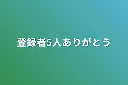 登録者5人ありがとう