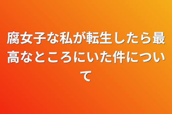 腐女子な私が転生したら最高なところにいた件について