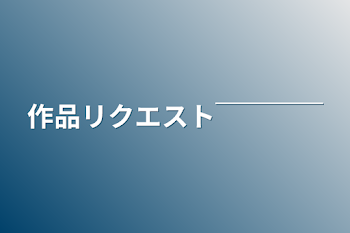 作品リクエスト￣￣￣￣