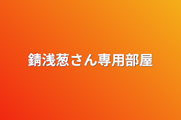 錆浅葱さん専用部屋