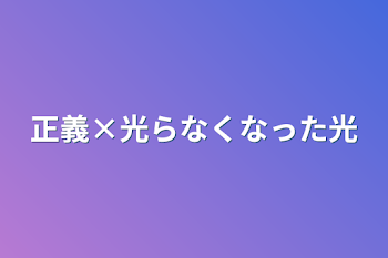 正義×光らなくなった光