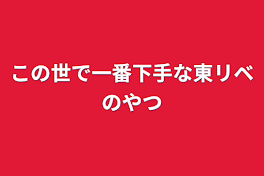 この世で一番下手な東リベのやつ