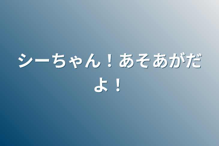 「シーちゃん！あそあがだよ！」のメインビジュアル