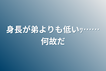 身長が弟よりも低いｯ……何故だ