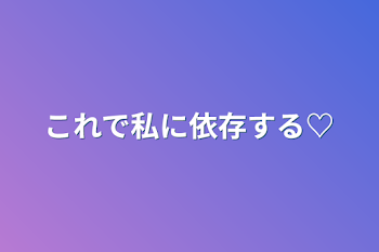 これで私に依存する♡