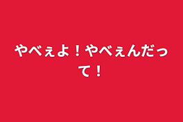 やべぇよ！やべぇんだって！