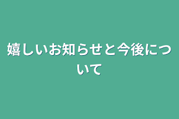 嬉しいお知らせと今後について