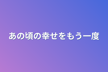 あの頃の幸せをもう一度