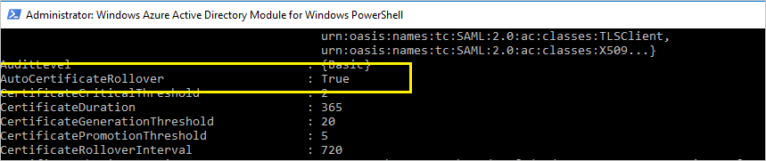 Administrator: Windows Azure Active Directory Module for Windows PowerSheII 
utoCertificateR0110ver 
ertificateDuration 
ertificateGenerationThresh01d 
ertificatePromotionThresh01d 
ertificateR0110verInterva1 
urn : oasis: names : SAML : 2.8: ac:classes: TLSClient, 
urn :oasis: names :SAML : 2.8: ac:classes :XSB9... } 
. True 
365 
. 728 