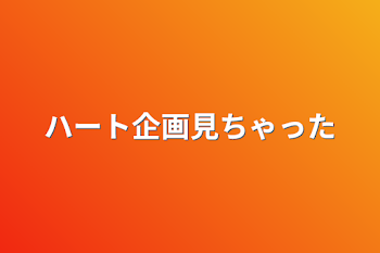 ハート企画見ちゃった