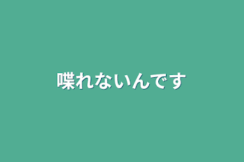 喋れないんです