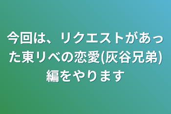 今回は、リクエストがあった東リべの恋愛(灰谷兄弟)編をやります