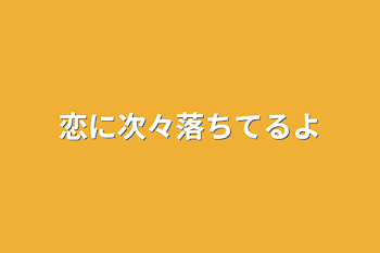 恋に次々落ちてるよ