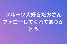 フルーツ大好きだおさんフォローしてくれてありがとう