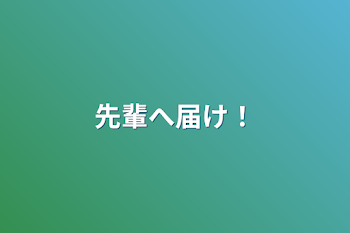 先輩へ届け！