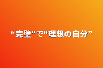 “完璧”で“理想の自分”