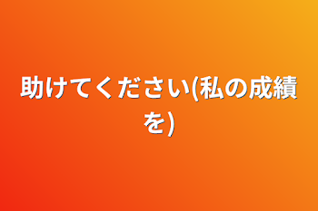 助けてください(私の成績を)