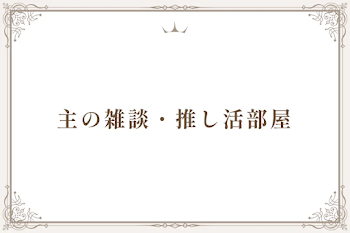 主の雑談・推し活部屋