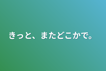 きっと、またどこかで。