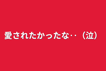 愛されたかったな‥（泣）