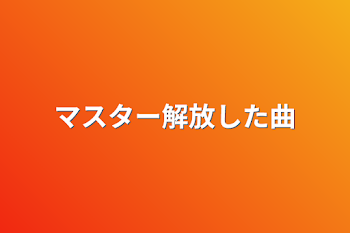 マスター解放した曲