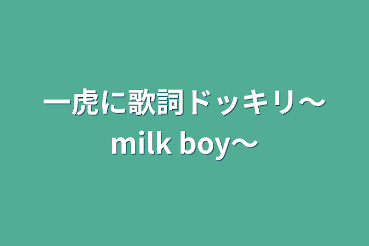 「一虎に歌詞ドッキリ～milk boy～」のメインビジュアル