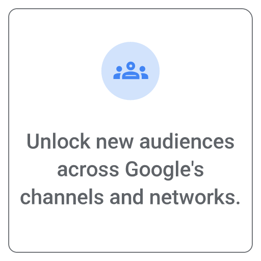 Benefit 1, Unlock new audiences across Google's channels and networks.